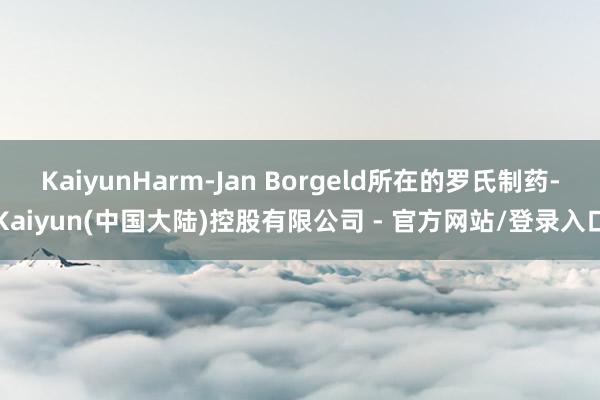 KaiyunHarm-Jan Borgeld所在的罗氏制药-Kaiyun(中国大陆)控股有限公司 - 官方网站/登录入口